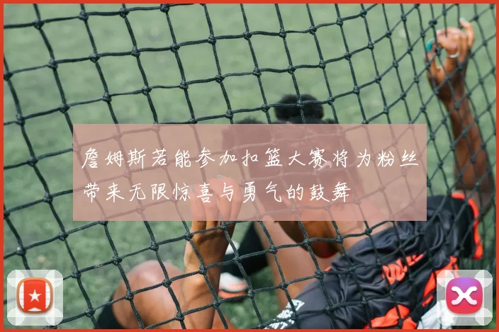 詹姆斯若能参加扣篮大赛将为粉丝带来无限惊喜与勇气的鼓舞