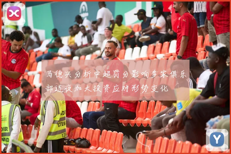 马德兴分析中超罚分影响多家俱乐部连夜加大投资应对形势变化