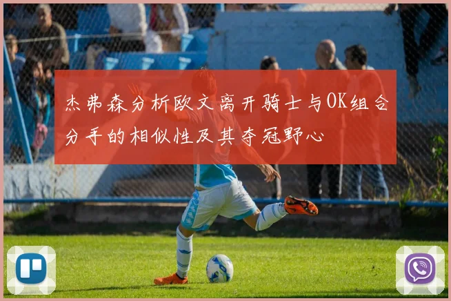 杰弗森分析欧文离开骑士与OK组合分手的相似性及其夺冠野心