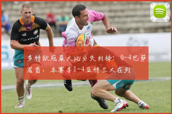 多特欧冠最大比分失利榜：0-4巴萨居首，本赛季1-4亚特兰大在列