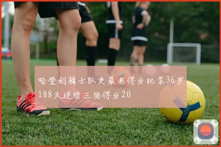 哈登创骑士队史最老得分纪录36岁188天连续三场得分20