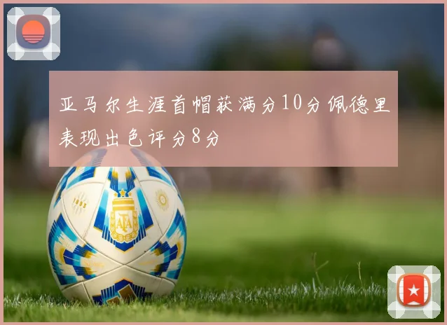 亚马尔生涯首帽获满分10分佩德里表现出色评分8分