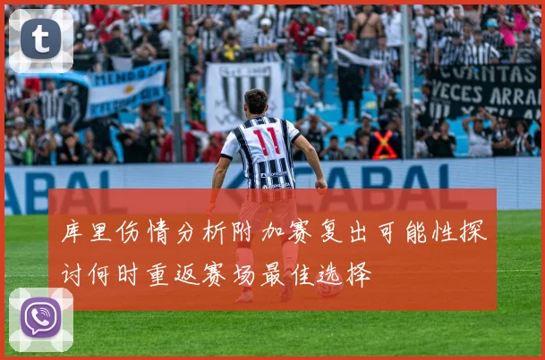 库里伤情分析附加赛复出可能性探讨何时重返赛场最佳选择