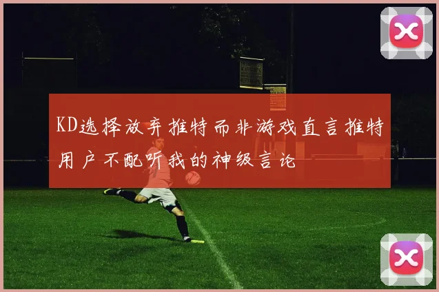 KD选择放弃推特而非游戏直言推特用户不配听我的神级言论