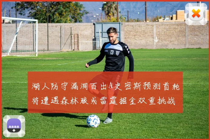 湖人防守漏洞百出A史密斯预测首轮将遭遇森林狼或雷霆掘金双重挑战