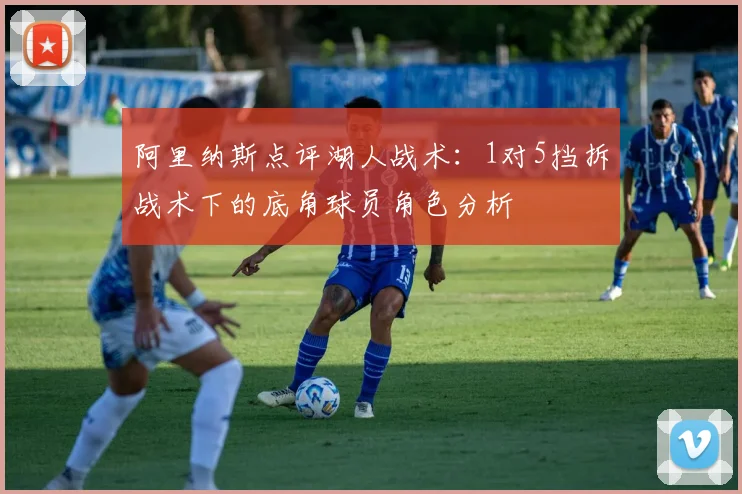 阿里纳斯点评湖人战术：1对5挡拆战术下的底角球员角色分析