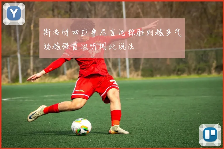 斯洛特回应鲁尼言论称胜利越多气场越强首次听闻此说法