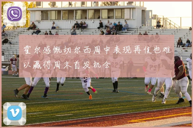 霍尔感慨切尔西周中表现再佳也难以赢得周末首发机会